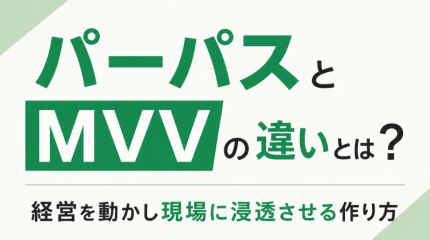 パーパスとMVVの違いとは？経営を動かし現場に浸透させる作り方