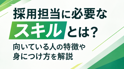 採用担当に必要なスキルとは？向いている人の特徴や身につけ方を解説