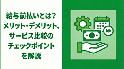 給与前払いとは？仕組みやメリット・デメリット、サービス比較のチェックポイントを解説