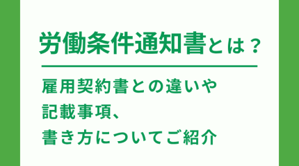 労働条件通知書とは？ 雇用契約書との違いや記載事項、書き方についてご紹介